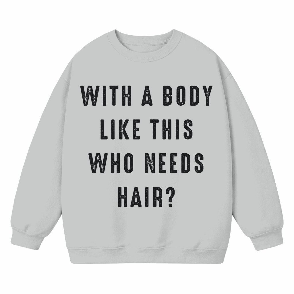 Body Like This Who Needs Hair Sweatshirt – Father's Day Gift for Dad Funny Bald Head - front view