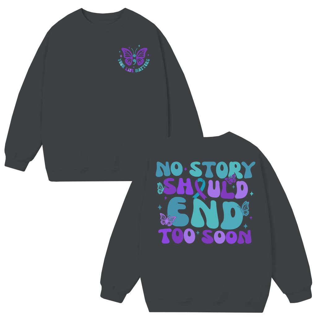 No Story Should End Too Soon Sweatshirt – Inspirational Suicide Awareness Mental Health Gift for Supporters - front view