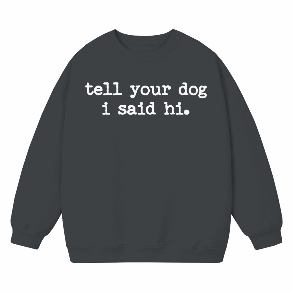 Tell Your Dog I Said Hi Sweatshirt – Funny Pet Lover Gift for Mom - front view