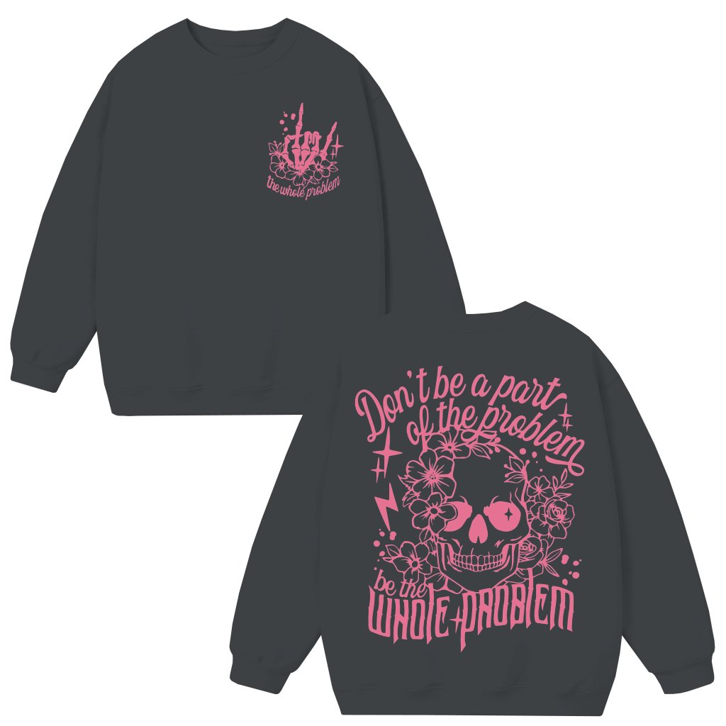 Be The Whole Problem Sweatshirt – Funny Sarcastic Humor Gift - front view