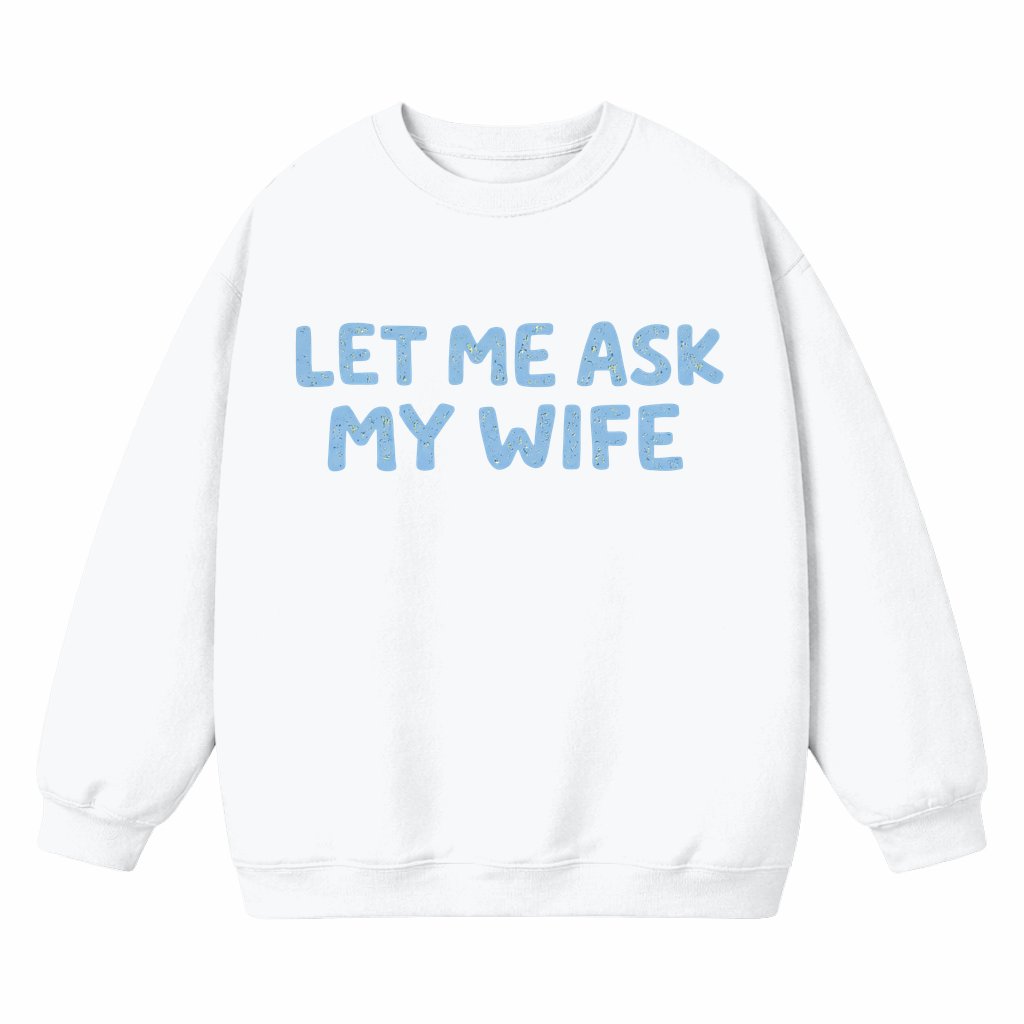 Let Me Ask My Wife She Said No Sweatshirt – Valentine's Day Gift for Couples Funny Saying - front view