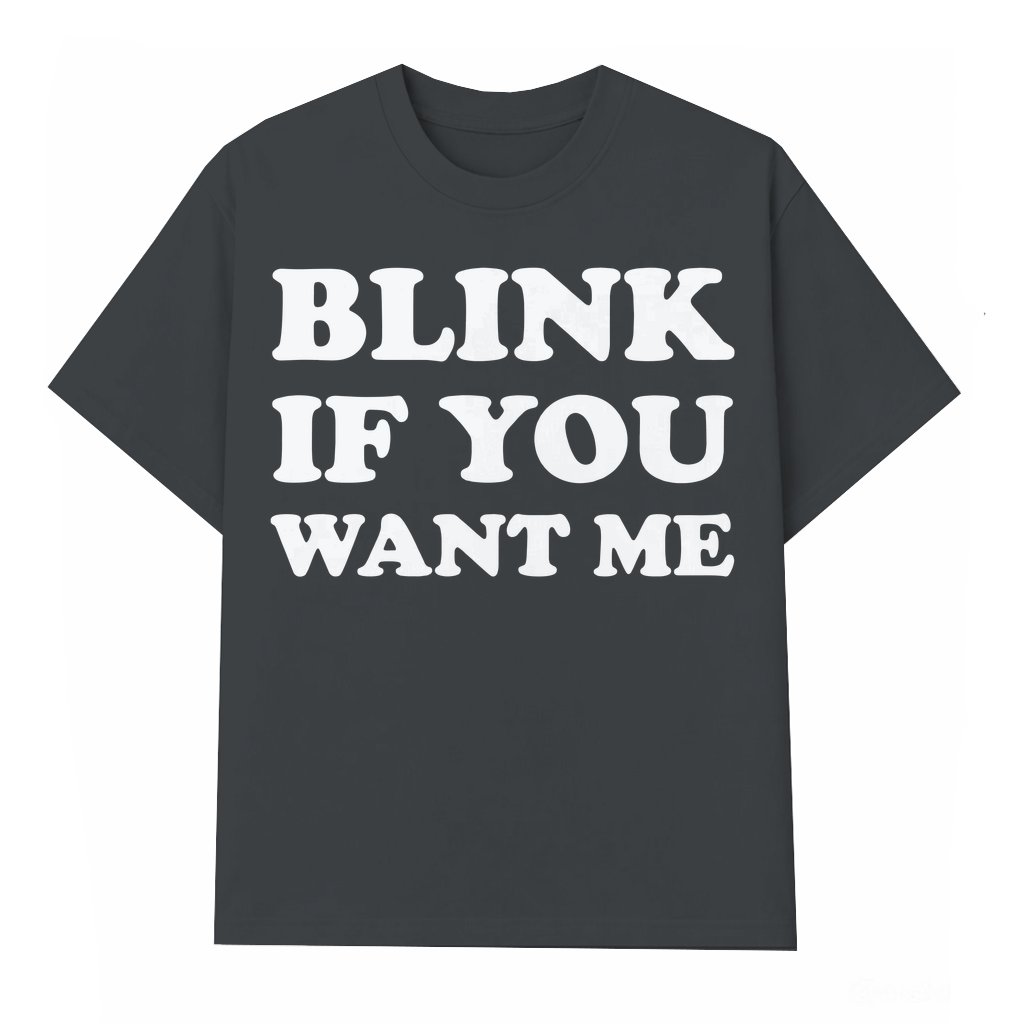 Blink If You Want Me T-shirt – Funny Sarcastic Humor Gift for Men - front view