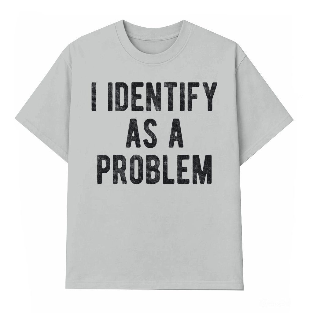 Funny I Identify As A Problem T-shirt – Sarcastic Quote Gift - front view