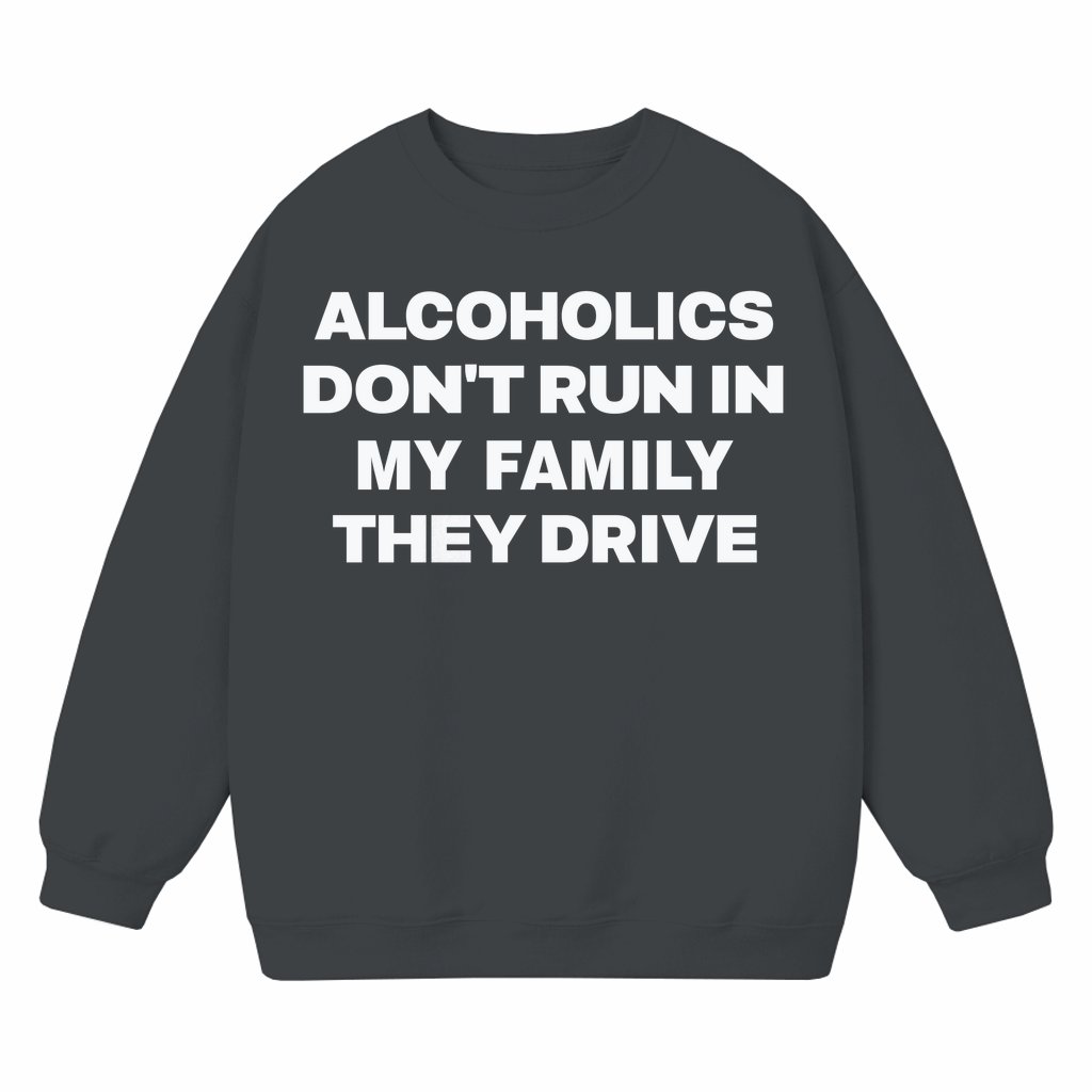 Alcoholics Don't Run My Family Drive Sweatshirt – Funny Dark Humor Joke Gift - front view