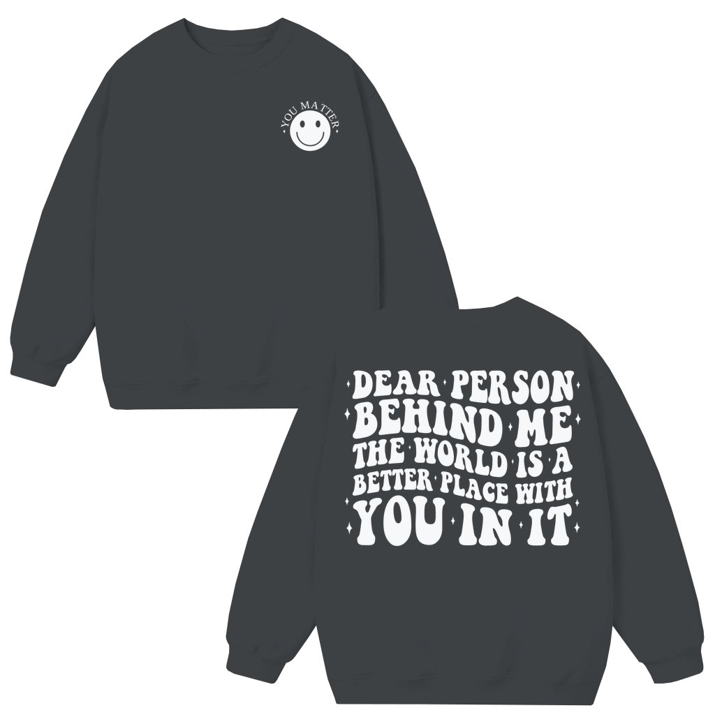 Dear Person Behind Me You Matter Sweatshirt – Positive Message Gift Trendy 2 Sided Print - front view