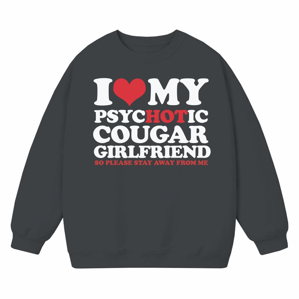 Funny I Love My Psychotic Cougar Girlfriend Sweatshirt – Gift for Boyfriend - front view