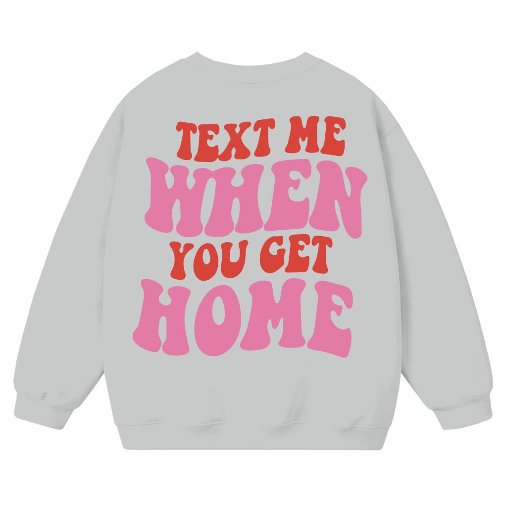 Text Me When You Get Home Sweatshirt – First Date Gift for Her Trendy - front view